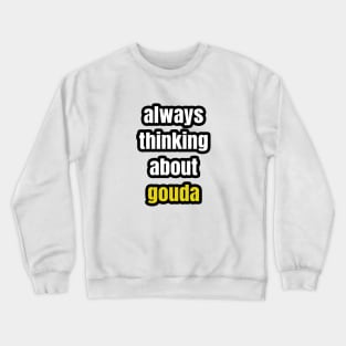 Always Thinking About Gouda Crewneck Sweatshirt